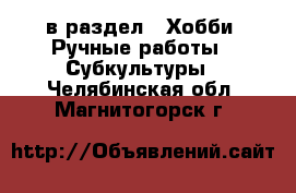  в раздел : Хобби. Ручные работы » Субкультуры . Челябинская обл.,Магнитогорск г.